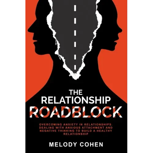 The Relationship Roadblock: Overcoming Anxiety in Relationships. Dealing With Anxious Attachment and Negative Thinking To Build A Healthy Relationship