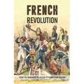 French Revolution: From The Beginning To An End Of Revolution History: French Revolution Leaders