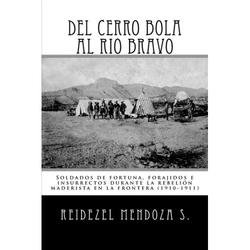 Del Cerro Bola al Rio Bravo: Soldados de fortuna, forajidos e insurrectos durante la rebelion maderista en la frontera (1910-1911)