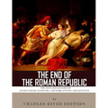 The End of the Roman Republic: The Lives and Legacies of Julius Caesar, Cleopatra, Mark Antony, and Augustus