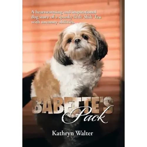 Babette's Pack: A Heartwarming and Inspirational Dog Story of a Spunky Little Shih Tzu with Uncanny Abilities