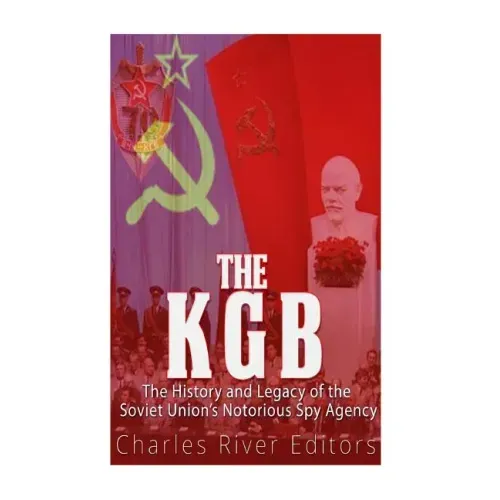 The KGB: The History and Legacy of the Soviet Union's Notorious Spy Agency