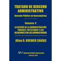 Tratado de Derecho Administrativo. Tomo V. La Accion de La Administracion: Los Poderes, Potestades y Relaciones Con Los Administrados