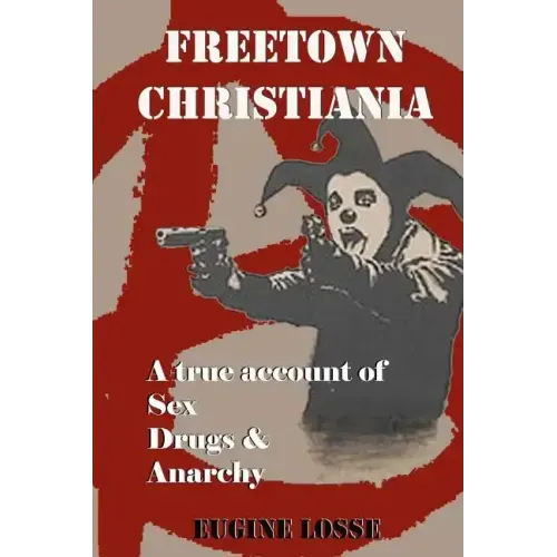 Freetown Christiania: A True Account of Sex, Drugs and Anarchy