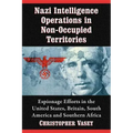 Nazi Intelligence Operations in Non-Occupied Territories: Espionage Efforts in the United States, Britain, South America and Southern Africa