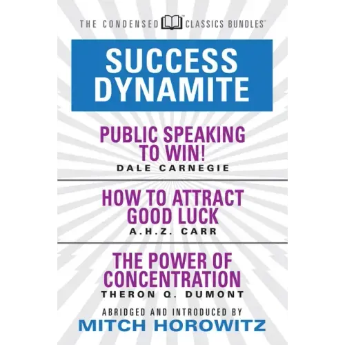 Success Dynamite (Condensed Classics): Featuring Public Speaking to Win!, How to Attract Good Luck, and the Power of Concentration: Featuring Public S