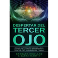Despertar del Tercer Ojo: Como activar tu chakra del tercer ojo y glándula pineal: Third Eye Awakening: How To Activate Your Third Eye Chakra an