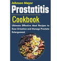 Prostatitis Cookbook: Ultimate Effective Meal Recipes to Ease Urination and Manage Prostate Enlargement