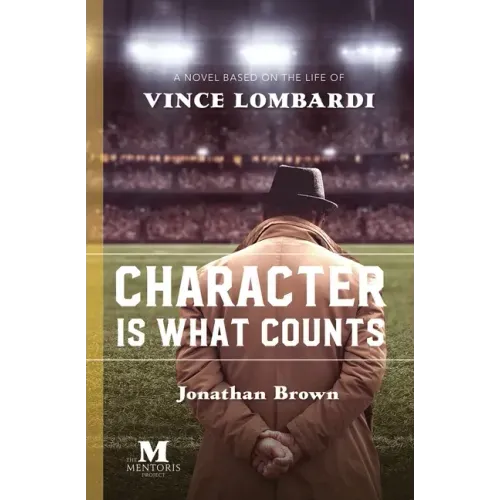 Character is What Counts: A Novel Based on the Life of Vince Lombardi