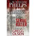 Madness. Sex. Serial Killer.: A Disturbing Collection of True Crime Cases by Two Masters of the Genre