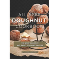 All Ages Doughnut Cookbook: The Most Delicious and Sweet Doughnut Recipes