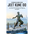 Jeet Kune Do: The Principles of a Complete Fighter (Jeet Kune Do Training and Fighting Strategies)