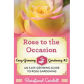 Rose to the Occasion: An Easy-Growing Guide to Rose Gardening
