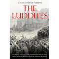 The Luddites: The History and Legacy of the English Rebels Who Protested against Advanced Machinery during the Industrial Revolution