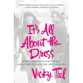 It's All about the Dress: What I Learned in Forty Years about Men, Women, Sex, and Fashion