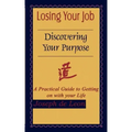 Losing Your Job Discovering Your Purpose: A Practical Guide to Getting on with your Life