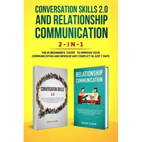 Conversation Skills 2.0 and Relationship Communication 2-in-1: The #1 Beginner's Guide Set to Improve Your Communication and Resolve Any Conflict in J