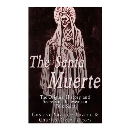 The Santa Muerte: The Origins, History, and Secrets of the Mexican Folk Saint