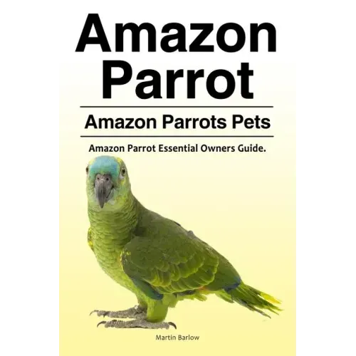 Amazon Parrot. Amazon Parrots Pets. Amazon Parrot Essential Owners Guide.
