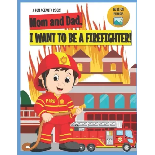 I Want to Be A Firefighter!: For Kids Age 3 to 7 Who Want to Be Firefighters