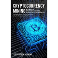 Cryptocurrency Mining: A Complete Beginners Guide to Mining Cryptocurrencies, Including Bitcoin, Litecoin, Ethereum, Altcoin, Monero, and Others