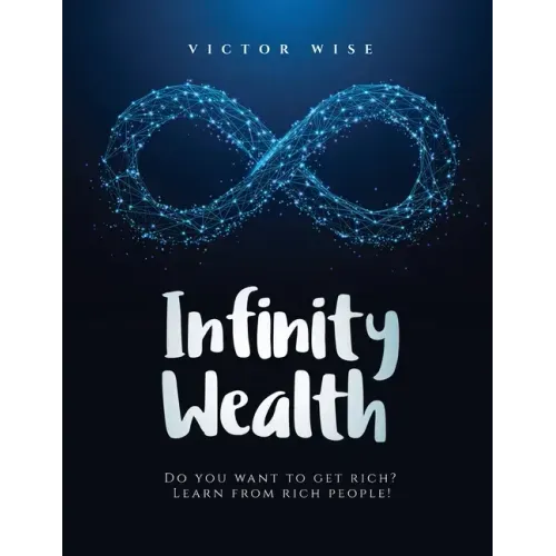 Infinity Wealth: Do you want to get rich? Learn from rich people!