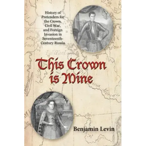 This Crown Is Mine: History of Pretenders for the Crown, Civil War, and Foreign Invasion in Seventeenth-Century Russia