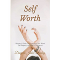 Self Worth: Women's Guide To Increasing Self Worth, Self Respect, and Self Confidence
