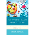 Prioritizing Health and Well-Being: Self-Care as a Leadership Strategy for School Leaders