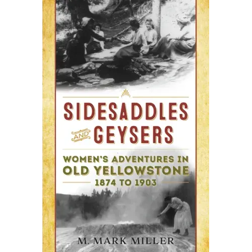 Sidesaddles and Geysers: Women's Adventures in Old Yellowstone 1874 to 1903