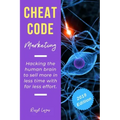 Cheat Code Marketing: hacking the human brain to sell more in less time with far less effort!