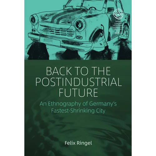 Back to the Postindustrial Future: An Ethnography of Germany's Fastest-Shrinking City