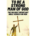 To Be A Strong Man Of God: The 100 Most Important Bible Verses for Men (Devotionals For Men Christian / Bible Study For Men)