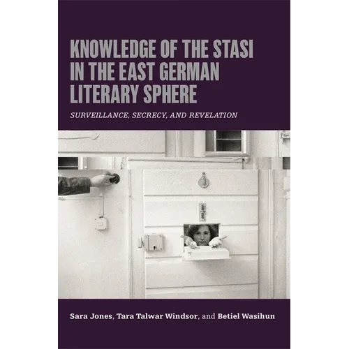 Knowledge of the Stasi in the East German Literary Sphere: Surveillance, Secrecy, and Revelation