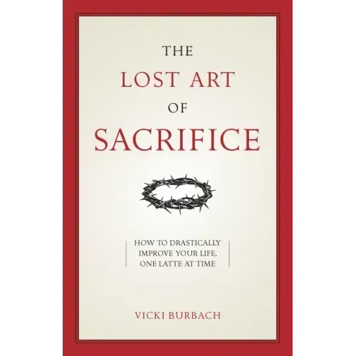 The Lost Art of Sacrifice: A Spiritual Guide for Denying Yourself, Embracing the Cross, and Finding Joy