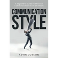 Communication Style: A Beginner's Guide on Effective Communication in Life and Work