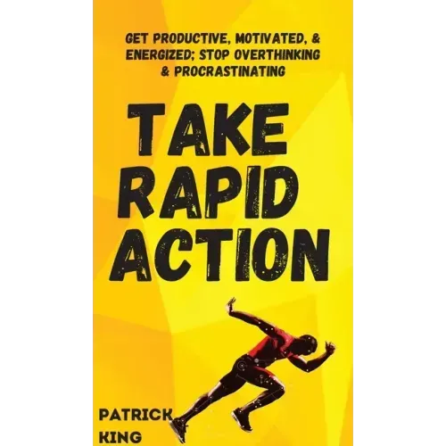 Take Rapid Action: Get Productive, Motivated, & Energized; Stop Overthinking & Procrastinating