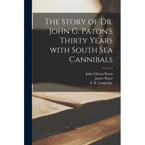 The Story of Dr. John G. Paton's Thirty Years With South Sea Cannibals