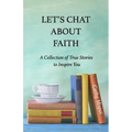 Let's Chat About Faith: A Collection of True Stories to Inspire You