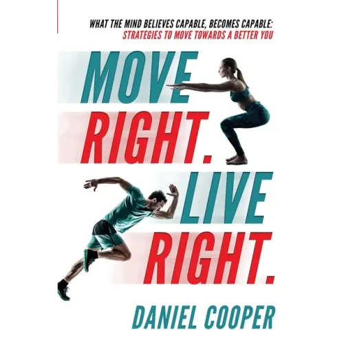 Move Right. Live Right.: What the mind believes capable, becomes capable: Strategies to move towards a better you