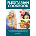 Flexitarian Cookbook: 20 Tasty Beginner Recipes with a Meal Plan: For the Flexitarian (Semi-Vegetarian) Diet