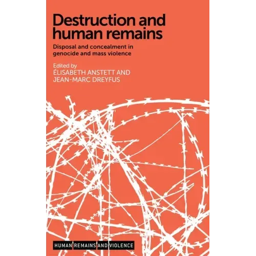 Destruction and Human Remains: Disposal and Concealment in Genocide and Mass Violence