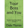 Your Boss and You: Find a good boss, leave a bad boss and find a way to work with the ugly boss