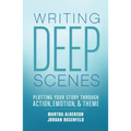 Writing Deep Scenes: Plotting Your Story Through Action, Emotion, and Theme