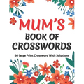 Mums Book Of Crosswords: Large Print Crossword Book For Adults With Including 80 Large Print Puzzles With Solutions For Adults Mums And Senior Grandma