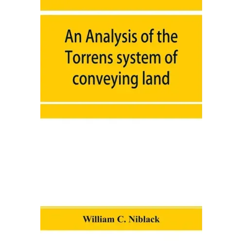 An analysis of the Torrens system of conveying land: with references to the Torrens statutes of Australasia, England, Ireland, Canada and the United S