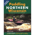 Paddling Northern Wisconsin: 85 Great Trips by Canoe and Kayak