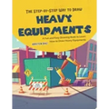 The Step-by-Step Way to Draw Heavy Equipments: A Fun and Easy Drawing Book to Learn How to Draw Heavy Equipments