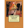 Creating A Church Counseling Ministry: Providing Affordable, Biblically-based, Professional Christian Counseling as a Ministry of the Local Church