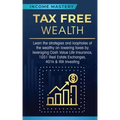 Tax Free Wealth: Learn the strategies and loopholes of the wealthy on lowering taxes by leveraging Cash Value Life Insurance, 1031 Real